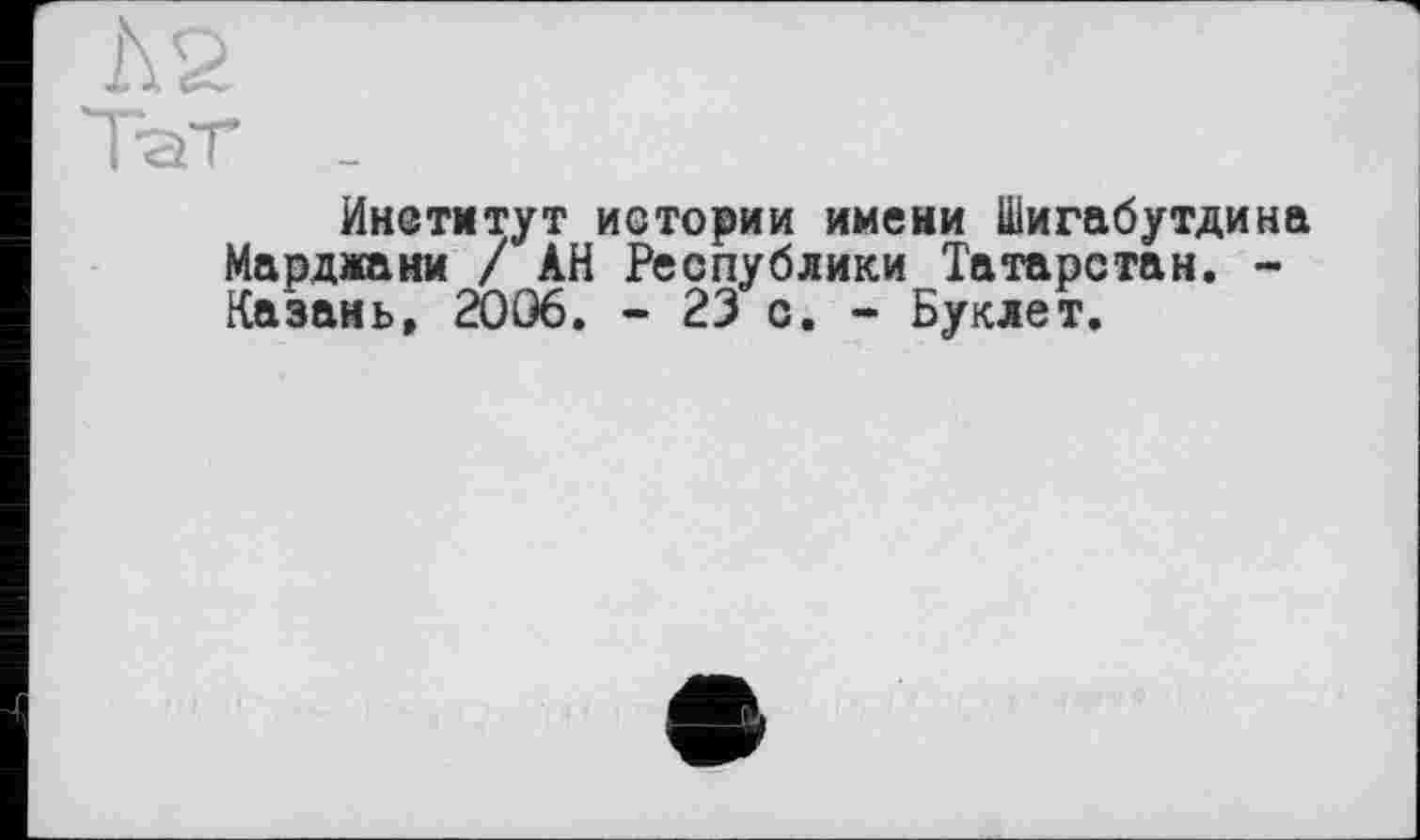 ﻿Институт истории имени Шигабутдина Марджани / АН Республики Татарстан. -Казань, 2006. - 23 с. - Буклет.